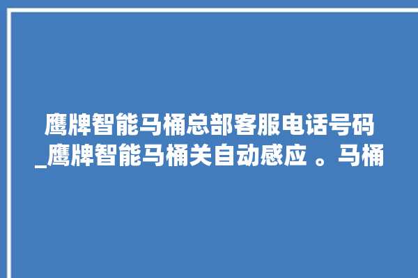 鹰牌智能马桶总部客服电话号码_鹰牌智能马桶关自动感应 。马桶