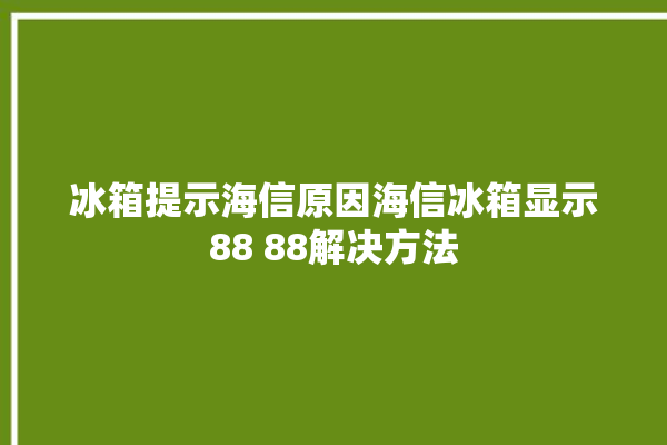 冰箱提示海信原因海信冰箱显示88 88解决方法