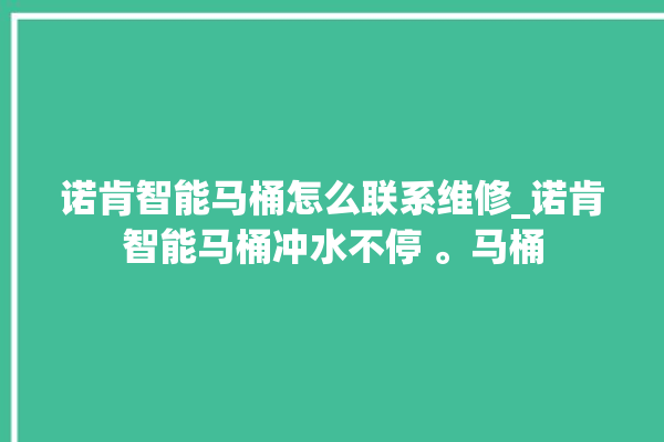 诺肯智能马桶怎么联系维修_诺肯智能马桶冲水不停 。马桶