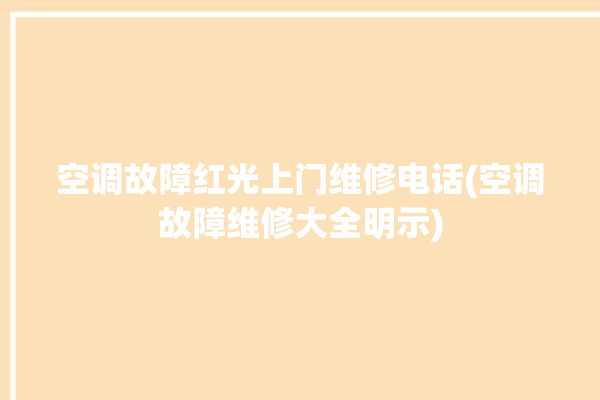 空调故障红光上门维修电话(空调故障维修大全明示)