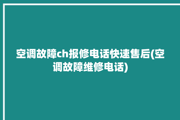 空调故障ch报修电话快速售后(空调故障维修电话)