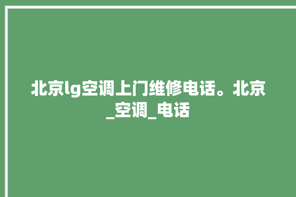 北京lg空调上门维修电话。北京_空调_电话