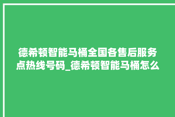 德希顿智能马桶全国各售后服务点热线号码_德希顿智能马桶怎么拆卸 。马桶