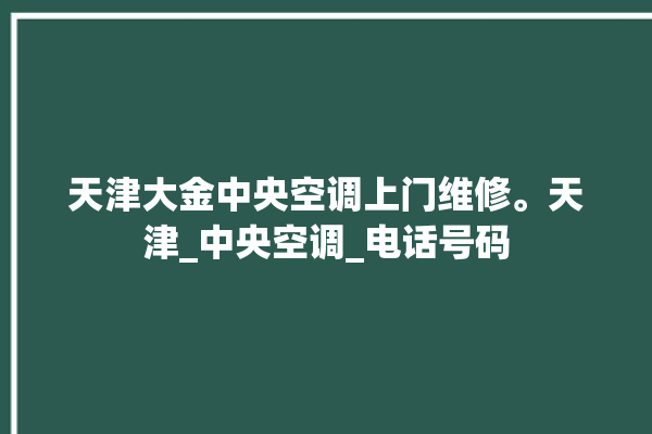 天津大金中央空调上门维修。天津_中央空调_电话号码