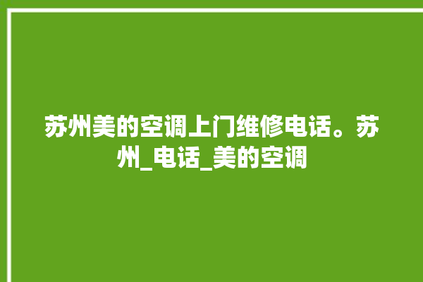 苏州美的空调上门维修电话。苏州_电话_美的空调