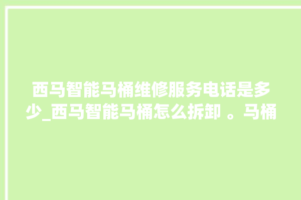 西马智能马桶维修服务电话是多少_西马智能马桶怎么拆卸 。马桶