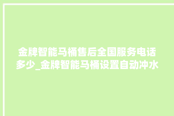 金牌智能马桶售后全国服务电话多少_金牌智能马桶设置自动冲水 。马桶