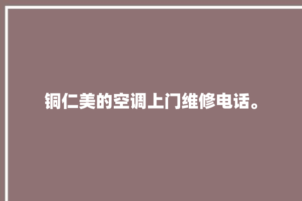 铜仁美的空调上门维修电话。