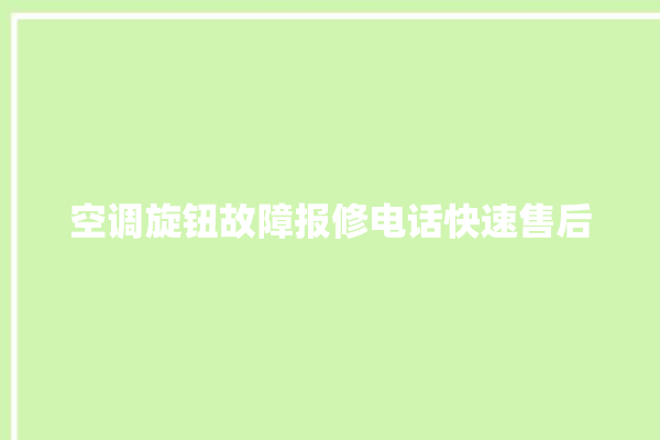 空调旋钮故障报修电话快速售后