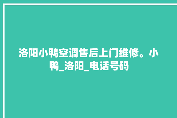 洛阳小鸭空调售后上门维修。小鸭_洛阳_电话号码