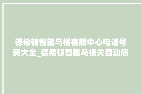 德希顿智能马桶客服中心电话号码大全_德希顿智能马桶关自动感应 。马桶