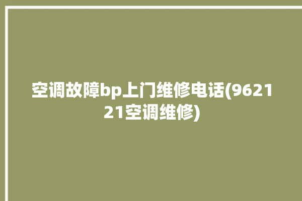 空调故障bp上门维修电话(962121空调维修)