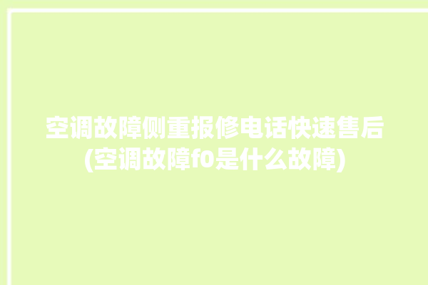 空调故障侧重报修电话快速售后(空调故障f0是什么故障)