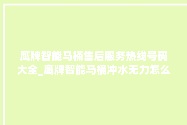 鹰牌智能马桶售后服务热线号码大全_鹰牌智能马桶冲水无力怎么解决 。马桶