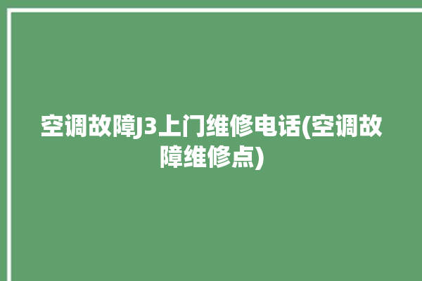 空调故障J3上门维修电话(空调故障维修点)