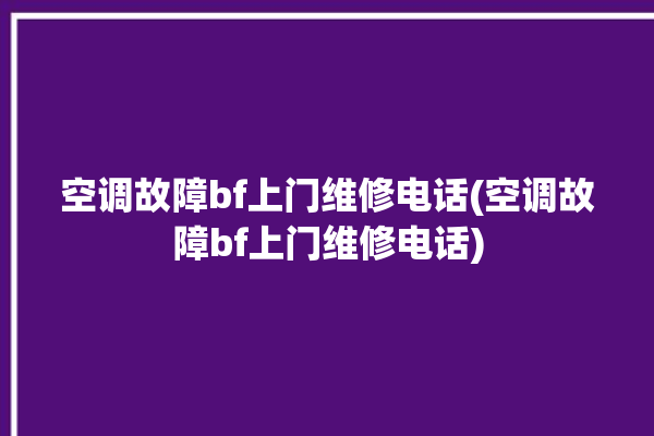 空调故障bf上门维修电话(空调故障bf上门维修电话)