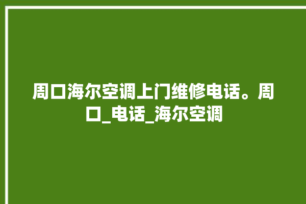 周口海尔空调上门维修电话。周口_电话_海尔空调