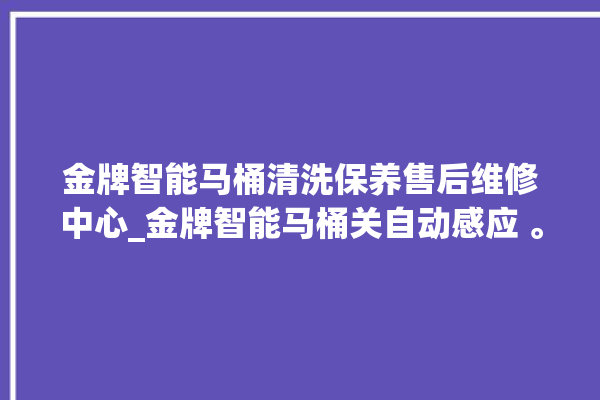 金牌智能马桶清洗保养售后维修中心_金牌智能马桶关自动感应 。马桶