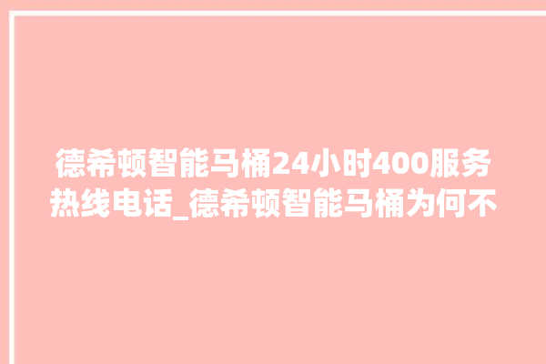 德希顿智能马桶24小时400服务热线电话_德希顿智能马桶为何不蓄水 。马桶