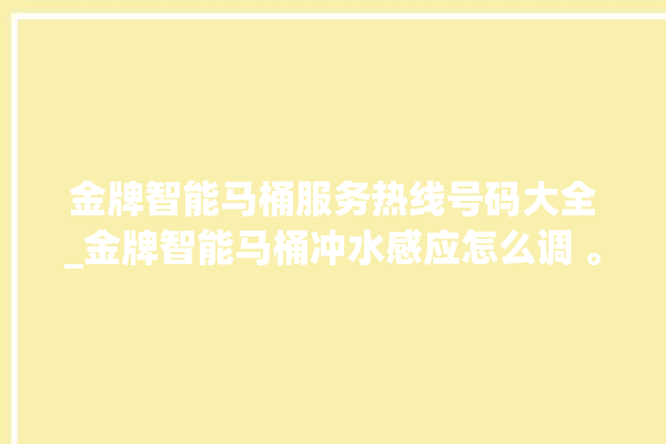 金牌智能马桶服务热线号码大全_金牌智能马桶冲水感应怎么调 。马桶