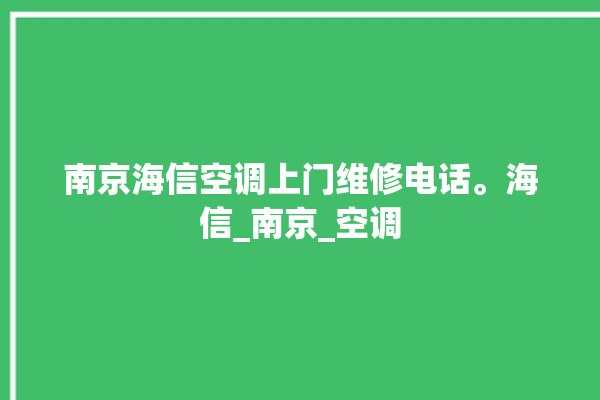 南京海信空调上门维修电话。海信_南京_空调