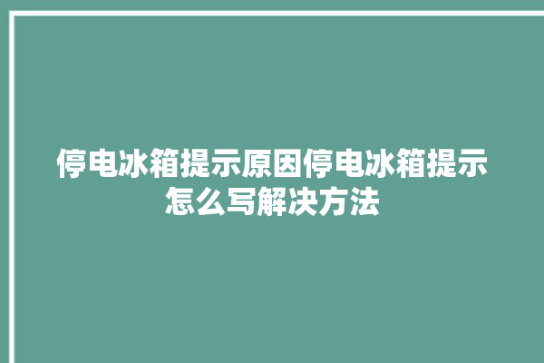 停电冰箱提示原因停电冰箱提示怎么写解决方法