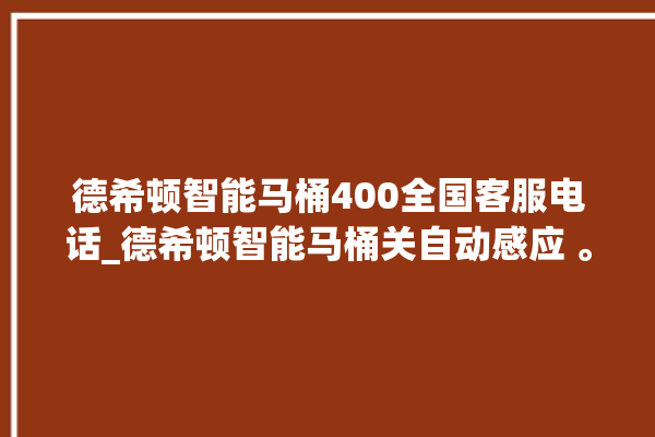 德希顿智能马桶400全国客服电话_德希顿智能马桶关自动感应 。马桶