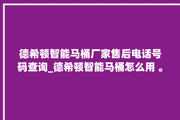 德希顿智能马桶厂家售后电话号码查询_德希顿智能马桶怎么用 。马桶