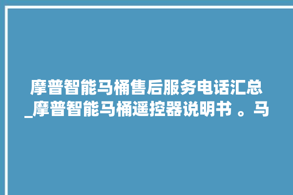 摩普智能马桶售后服务电话汇总_摩普智能马桶遥控器说明书 。马桶