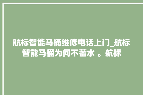 航标智能马桶维修电话上门_航标智能马桶为何不蓄水 。航标