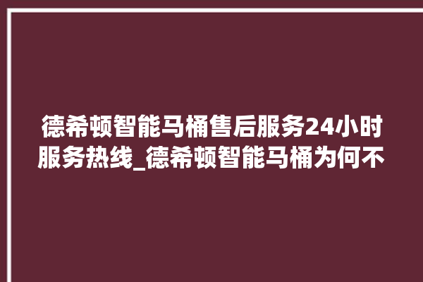 德希顿智能马桶售后服务24小时服务热线_德希顿智能马桶为何不蓄水 。马桶