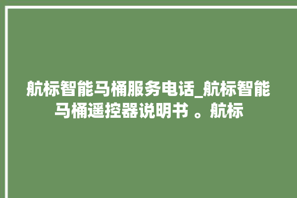 航标智能马桶服务电话_航标智能马桶遥控器说明书 。航标