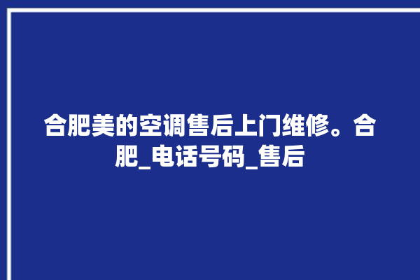 合肥美的空调售后上门维修。合肥_电话号码_售后