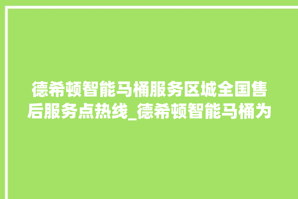 德希顿智能马桶服务区城全国售后服务点热线_德希顿智能马桶为何不蓄水 。马桶