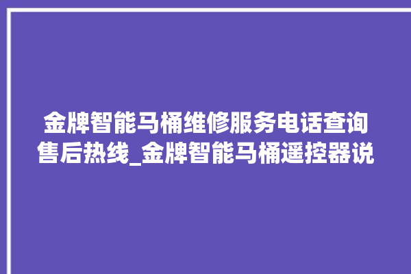 金牌智能马桶维修服务电话查询售后热线_金牌智能马桶遥控器说明书 。马桶