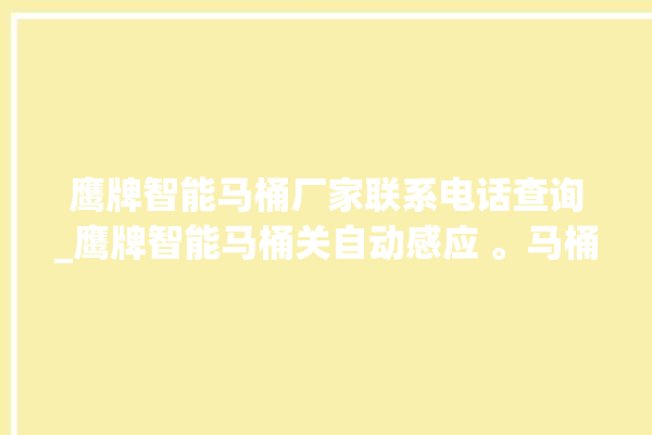 鹰牌智能马桶厂家联系电话查询_鹰牌智能马桶关自动感应 。马桶