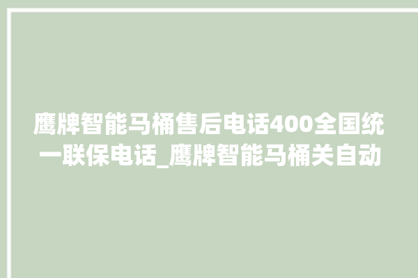 鹰牌智能马桶售后电话400全国统一联保电话_鹰牌智能马桶关自动感应 。马桶