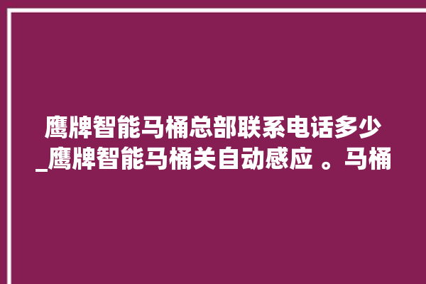 鹰牌智能马桶总部联系电话多少_鹰牌智能马桶关自动感应 。马桶