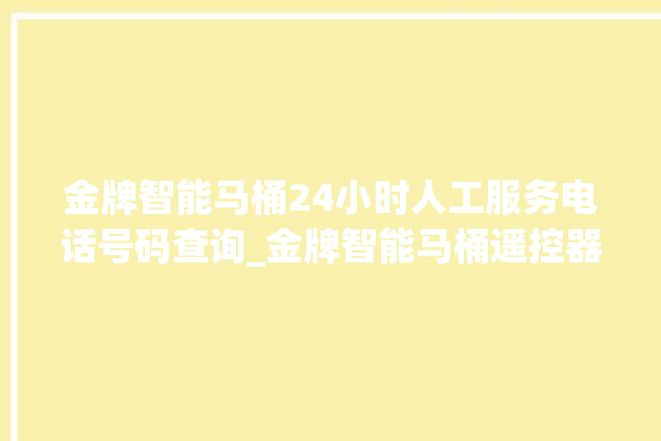 金牌智能马桶24小时人工服务电话号码查询_金牌智能马桶遥控器说明书 。马桶