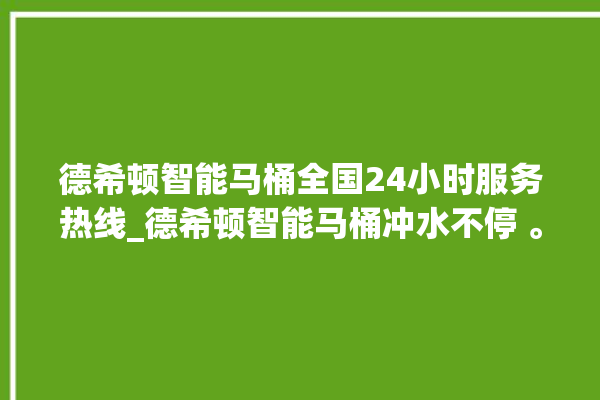 德希顿智能马桶全国24小时服务热线_德希顿智能马桶冲水不停 。马桶