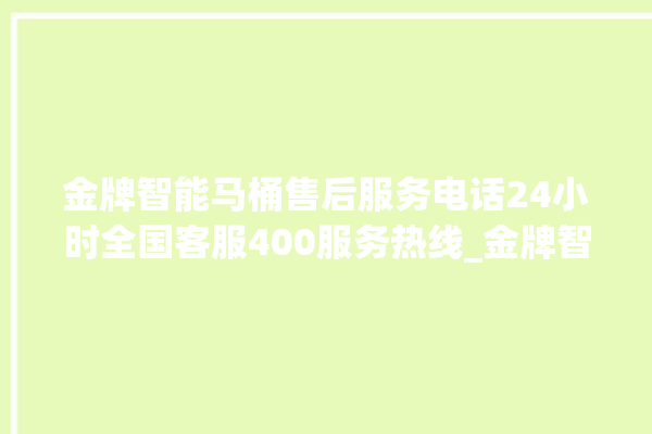 金牌智能马桶售后服务电话24小时全国客服400服务热线_金牌智能马桶怎么用 。马桶