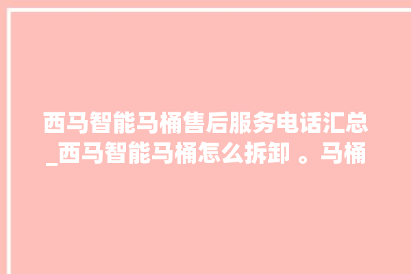 西马智能马桶售后服务电话汇总_西马智能马桶怎么拆卸 。马桶