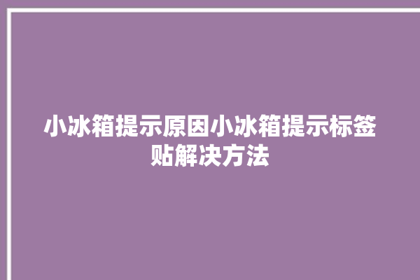 小冰箱提示原因小冰箱提示标签贴解决方法