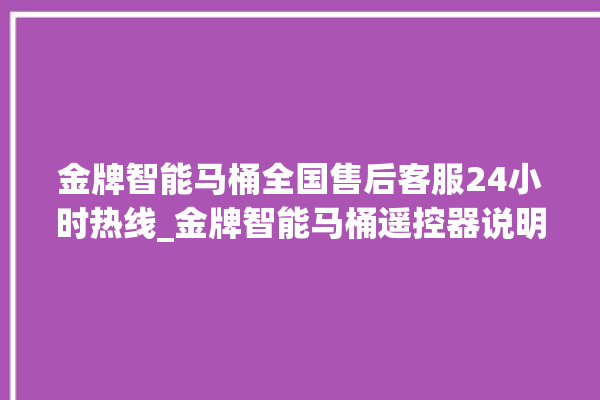 金牌智能马桶全国售后客服24小时热线_金牌智能马桶遥控器说明书 。马桶