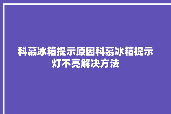 科慕冰箱提示原因科慕冰箱提示灯不亮解决方法