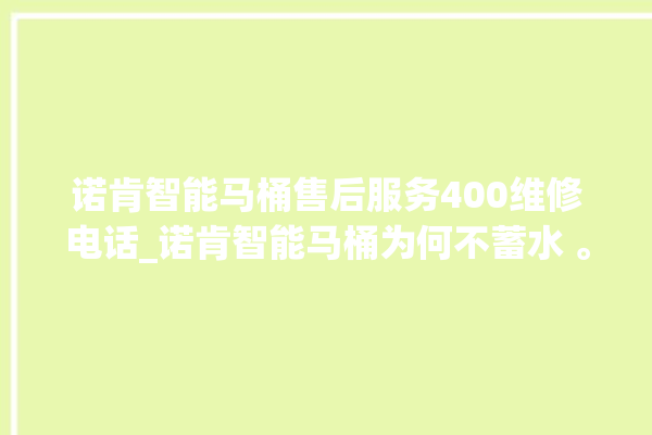 诺肯智能马桶售后服务400维修电话_诺肯智能马桶为何不蓄水 。马桶