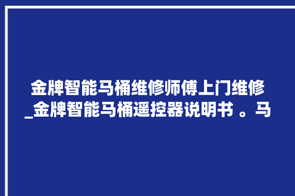 金牌智能马桶维修师傅上门维修_金牌智能马桶遥控器说明书 。马桶