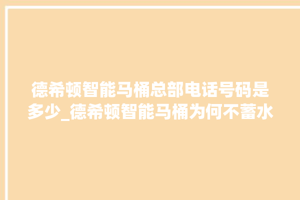 德希顿智能马桶总部电话号码是多少_德希顿智能马桶为何不蓄水 。马桶