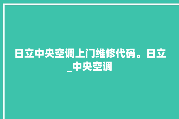 日立中央空调上门维修代码。日立_中央空调