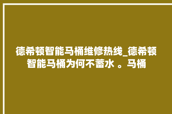 德希顿智能马桶维修热线_德希顿智能马桶为何不蓄水 。马桶